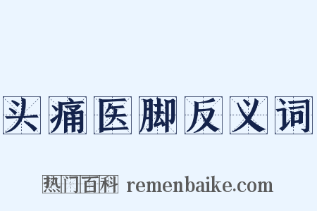 头痛医脚反义词是什么意思的图片